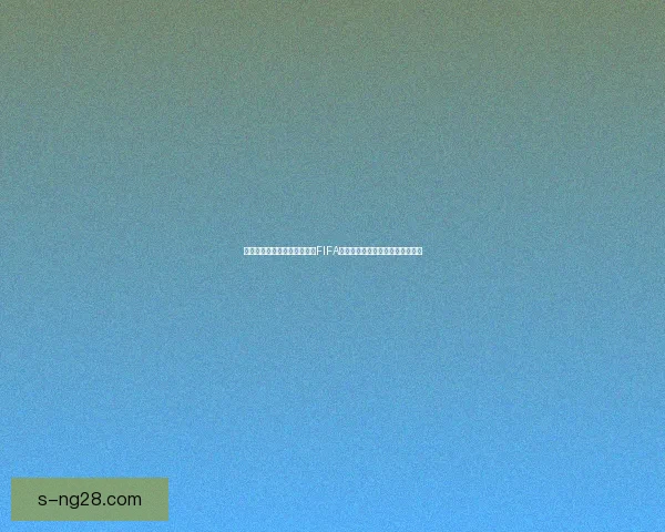 世界杯官方指定用球通过严格FIFA最终性能与安全全面测试结果揭晓